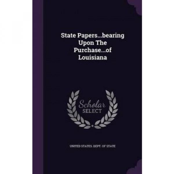 State Papers...Bearing Upon the Purchase...of Louisiana by United States Dept of #1 image